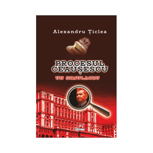 Procesul Ceausescu. Un simulacru - Alexandru Ticlea