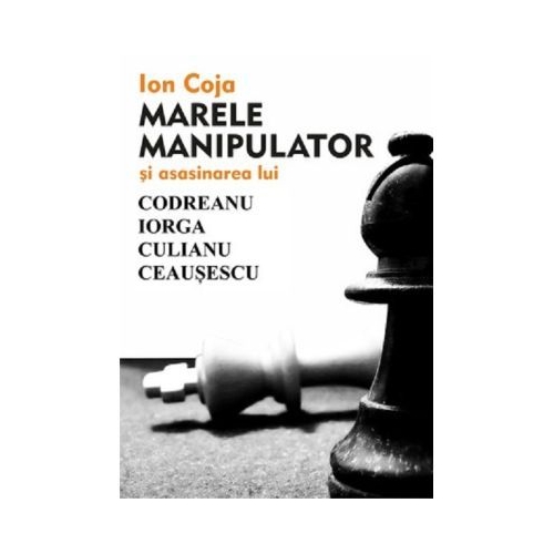 Marele manipulator si asasinarea lui Codreanu Iorga Culianu Ceausescu - Ion Coja