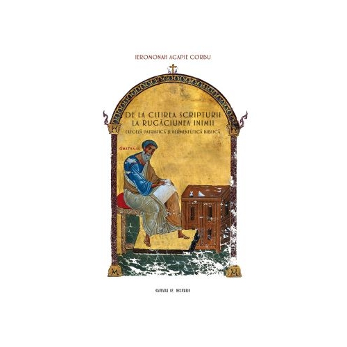DE LA CITIREA SCRIPTURII LA RUGACIUNEA INIMII exegeza patristica si hermeneutica biblica - Ierom. Agapie Corbu