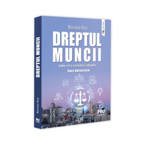 Dreptul muncii. Curs universitar. Editia a 5-a revizuita si adaugita - Nicolae Ros
