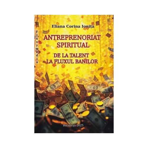 Antreprenoriat spiritual. De la talent la fluxul banilor - Eliana Corina Ionita