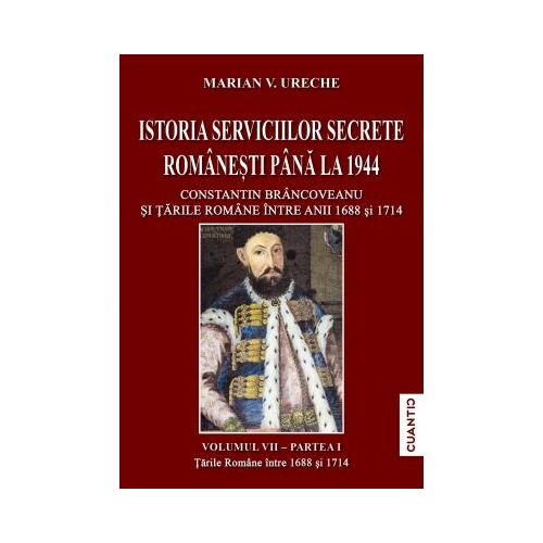 Istoria Serviciilor secrete romanesti pana la 1944. Volumul 1 partea 1 Constantin Brancoveanu si Tarile Romane intre anii 1688 si 1714 - Marian V. Ureche