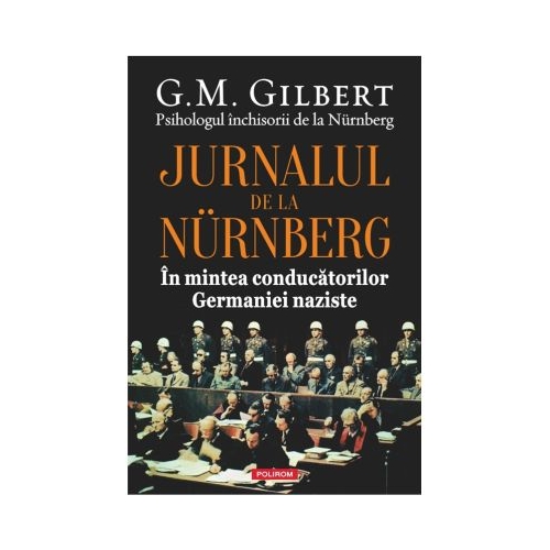 Jurnalul de la Nurnberg. In mintea conducatorilor Germaniei naziste - G. M. Gilbert