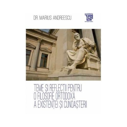 Teme si reflectii pentru o filosofie ortodoxa a existentei si cunoasterii - Dr. Marius Andreescu