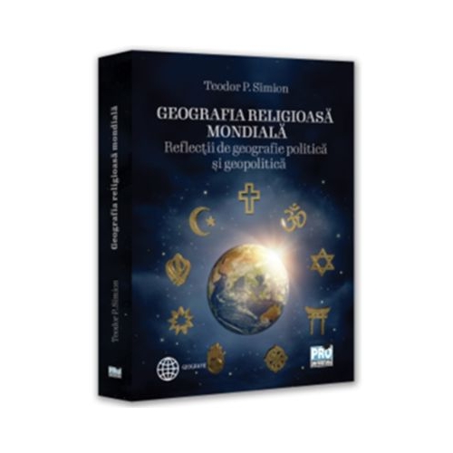 Geografia religioasa mondiala. Reflectii de geografie politica si geopolitica - Teodor P. Simion