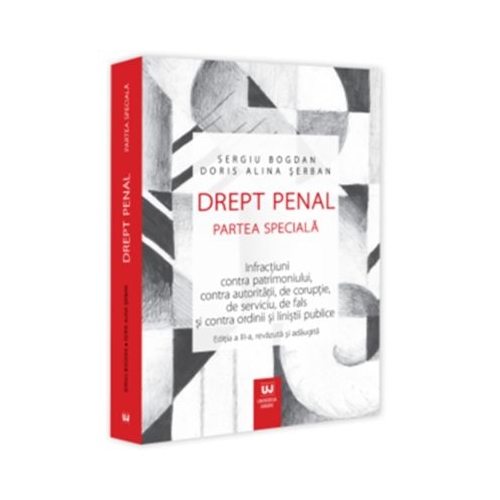 Drept penal. Partea speciala. Infractiuni contra patrimoniului contra autoritatii de coruptie de serviciu de fals si contra ordinii si linistii publice. Editia a 3-a revazuta si adaugita - Sergiu Bogdan Doris Alina Serban