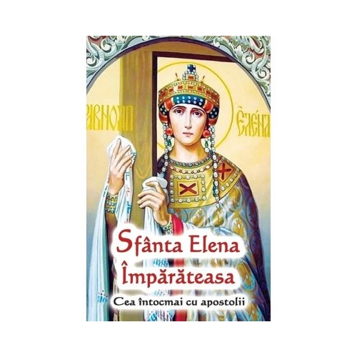 Sfanta Elena Imparateasa. Cea intocmai cu apostolii