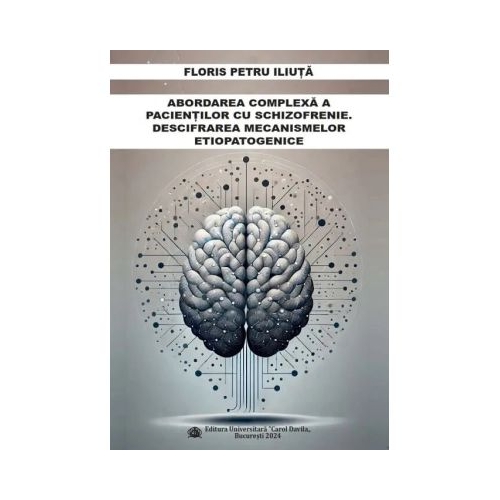Abordarea complexa a pacientilor cu schizofrenie. Descifrarea mecanismelor etiopatogenice - Floris Petru Iliuta