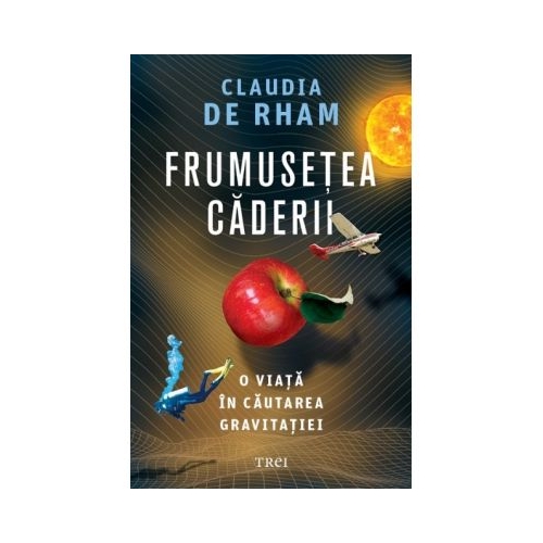 Frumusetea caderii. O viata in cautarea gravitatiei - Claudia de Rham