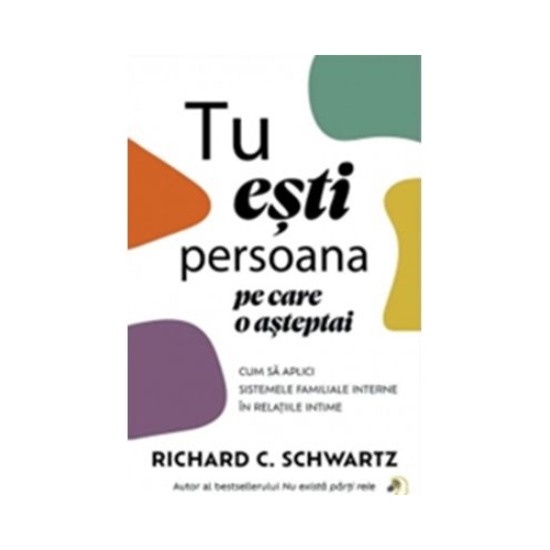 Tu esti persoana pe care o asteptai. Cum sa aplici Sistemele Familiale Interne in relatiile intime - Richard C. Schwartz
