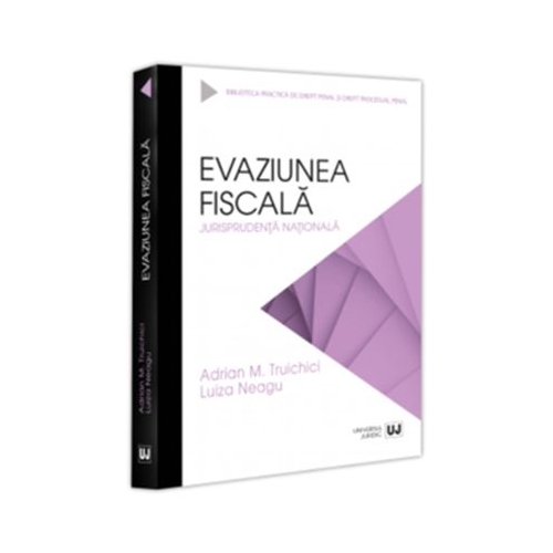 Evaziunea fiscala. Jurisprudenta nationala - Adrian M. Truichici Luiza Neagu