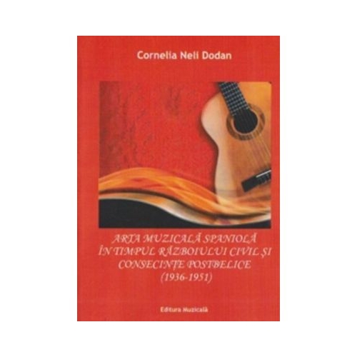 Arta muzicala spaniola in timpul razboiului civil si consecintele postbelice 1936-1951 - Cornelia-Neli Dodan