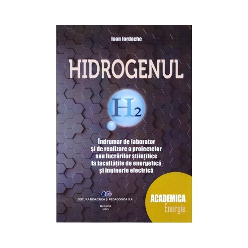 Hidrogenul. Indrumar de laborator si de realizare a proiectelor sau a lucrarilor stiintifice la facultatile de energie si inginerie electica - Ioan Iordache