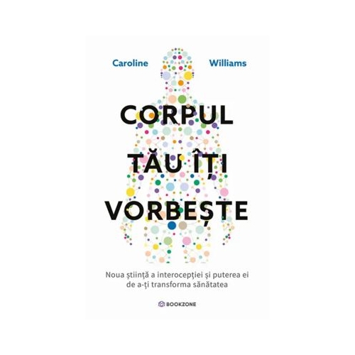 Corpul tau iti vorbeste. Noua stiinta a interoceptiei si puterea ei de a-ti transforma sanatatea - Caroline Williams