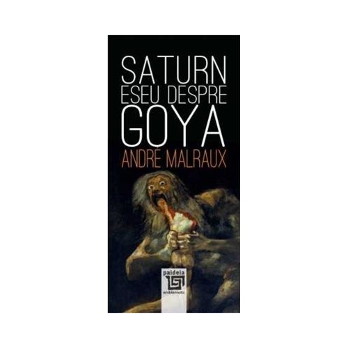 Saturn. Eseu despre Goya - Andre Malraux