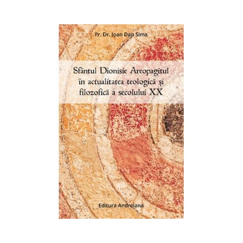 Sfantul Dionisie Areopagitul in actualitatea teologica si filozofica a secolului 20 - Ioan Dan Sima