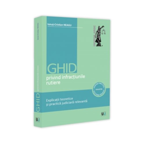 Ghid privind infractiunile rutiere. Explicatii teoretice si practica judiciara relevanta - Ionut-Cristian Neagu