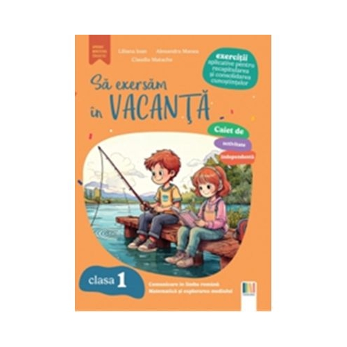 Sa exersam in vacanta. Comunicare in limba romana matematica si explorarea mediului. Exercitii aplicative pentru recapitularea si consolidarea cunostintelor. Clasa 1 - Alexandra Manea