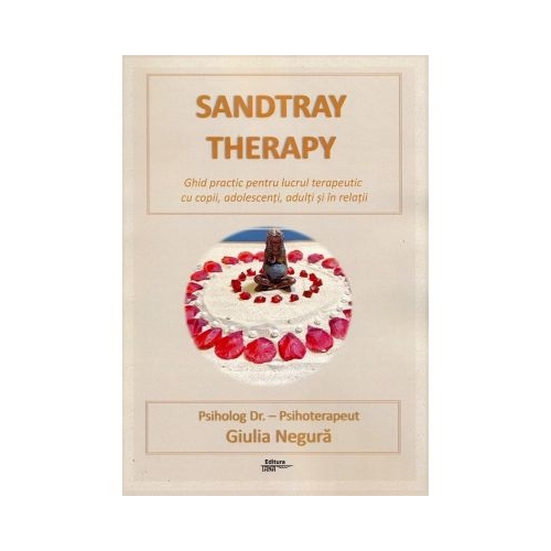 Sandtray Therapy. Ghid practic pentru lucrul terapeutic cu copii adolescenti adulti si in relatii - Giulia Negura