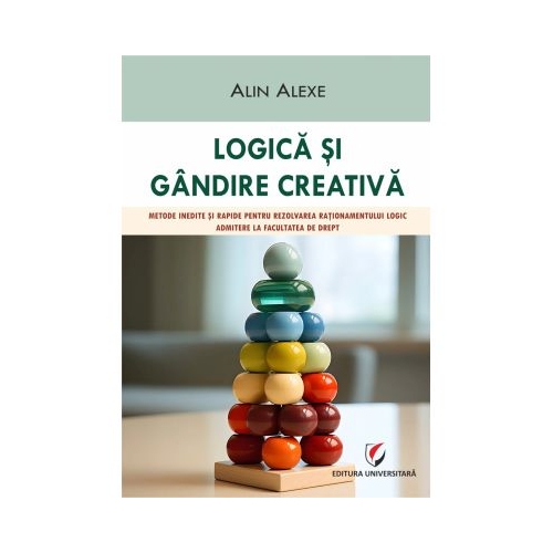 Logica si gandire creativa. Metode inedite si rapide pentru rezolvarea rationamentului logic. Admitere la Facultatea de Drept - Alin Alexe