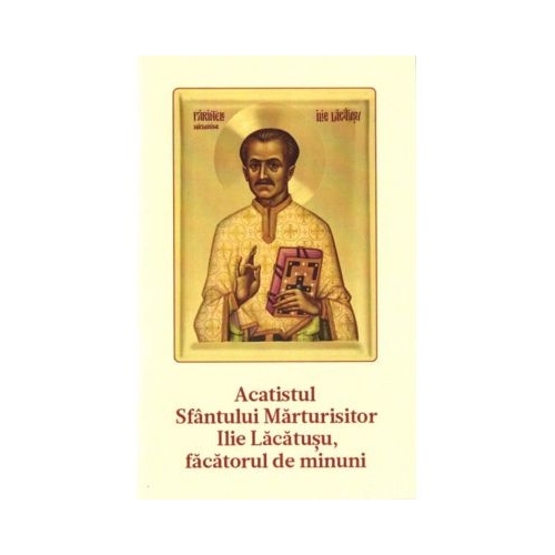 Acatistul Sf. Parinte Marturisitor Ilie Lacatusu facatorul de minuni