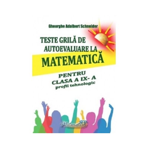 Teste grila de autoevaluare la matematica pentru clasa a 9-a profil Tehnologic - Gheorghe-Adalbert Schneider