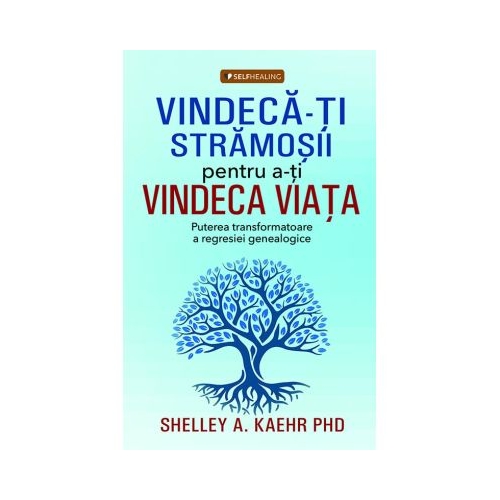 Vindeca-ti stramosii pentru a-ti vindeca viata - Shelley A. Kaehr