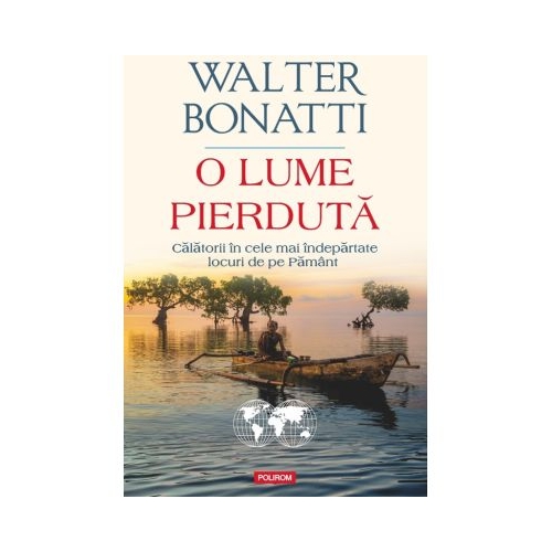 O lume pierduta. Calatorii in cele mai indepartate locuri de pe Pamant - Walter Bonatti