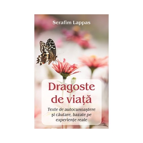 Dragoste de viata. Texte de autocunoastere si cautare bazate pe experiente reale - Serafim Lappas