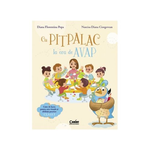 Cu Pitpalac la ora de AVAP. Caiet de lucru pentru arte vizuale si abilitati practice. Clasa 1 - Diana Florentina Popa Narcisa Diana Ciorgovean