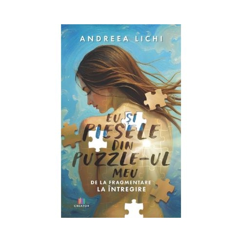 Eu si piesele din puzzle-ul meu. De la fragmentare la intregire - Andreea Lichi