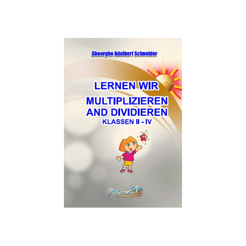Lernen wir multiplizieren and dividieren. Klassen 2-4 - Gheorghe-Adalbert Schneider