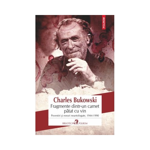 Fragmente dintr-un carnet patat cu vin. Povestiri si eseuri neantologate 1944-1990 - Charles Bukowski