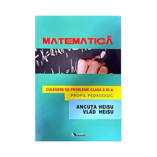 Matematica. Culegere de probleme clasa a 11 a Profil Pedagogic - Ancuta Heisu