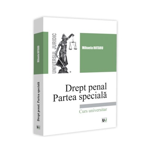 Drept penal. Partea speciala. Infractiuni contra persoanei. Infractiuni contra patrimoniului. Infractiuni privind autoritatea si frontiera de stat. Infractiuni contra infaptuirii justitiei - Mihaela Rotaru