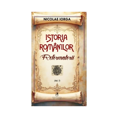 Istoria romanilor Volumul 7 Reformatorii - Nicolae Iorga