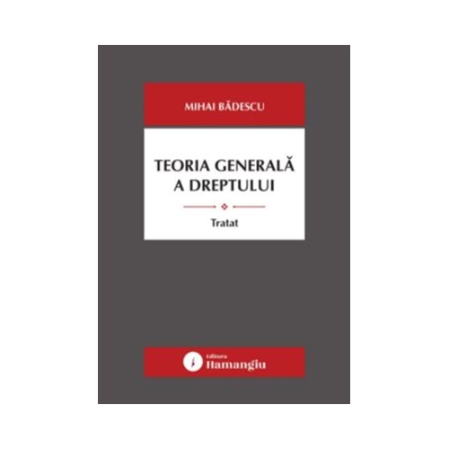 Teoria generala a dreptului. Tratat - Mihai Badescu