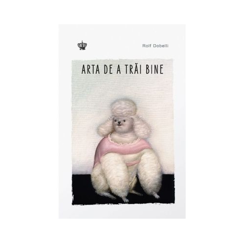 Arta de a trai bine Editia 2 - Rolf Dobelli