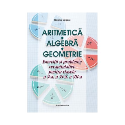 Aritmetica. Algebra. Geometrie clasele 5-7 - Nicolae Grigore