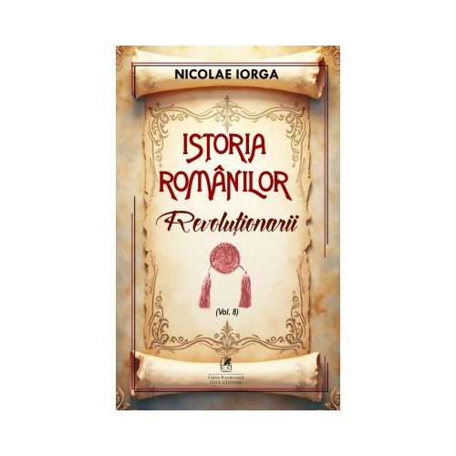 Istoria romanilor Volumul 8. Revolutionarii - Nicolae Iorga