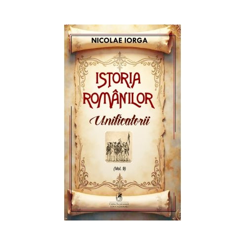 Istoria romanilor Volumul 9. Unificatorii - Nicolae Iorga