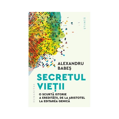 Secretul vietii. O scurta istorie a ereditatii de la Aristotel la editarea genica - Alexandru Babes