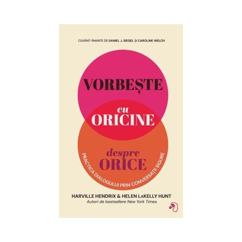 Vorbeste cu oricine despre orice. Practica dialogului prin Conversatii Sigure - Harville Hendrix