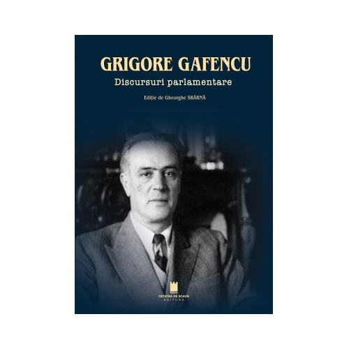 Grigore Gafencu. Discursuri parlamentare - Gheorghe Sbarna