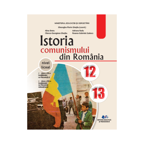 Istoria comunismului din Romania. Manual pentru clasele 12-13 - Gheorghe Florin Ghetau