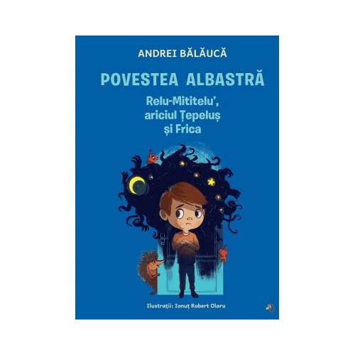 Povestea albastra. Relu-Mititelu ariciul Tepelus si Frica - Andrei Balauca