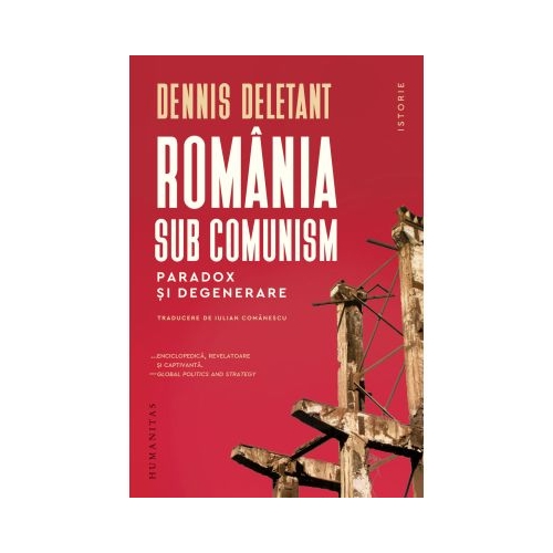 Romania sub comunism. Paradox si degenerare - Dennis Deletant