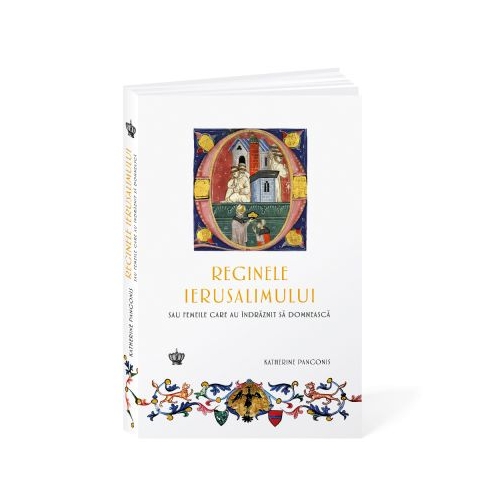 Reginele Ierusalimului. Sau femeile care au indraznit sa domneasca - Katherine Pangonis