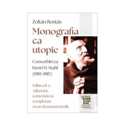 Monografia ca utopie. Convorbiri cu Henri H. Stahl 1985 -1987 - Zoltan Rostas