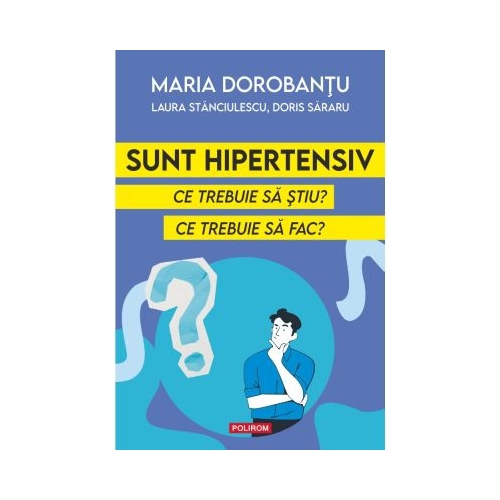 Sunt hipertensiv. Ce trebuie sa stiu Ce trebuie sa fac - Maria Dorobantu